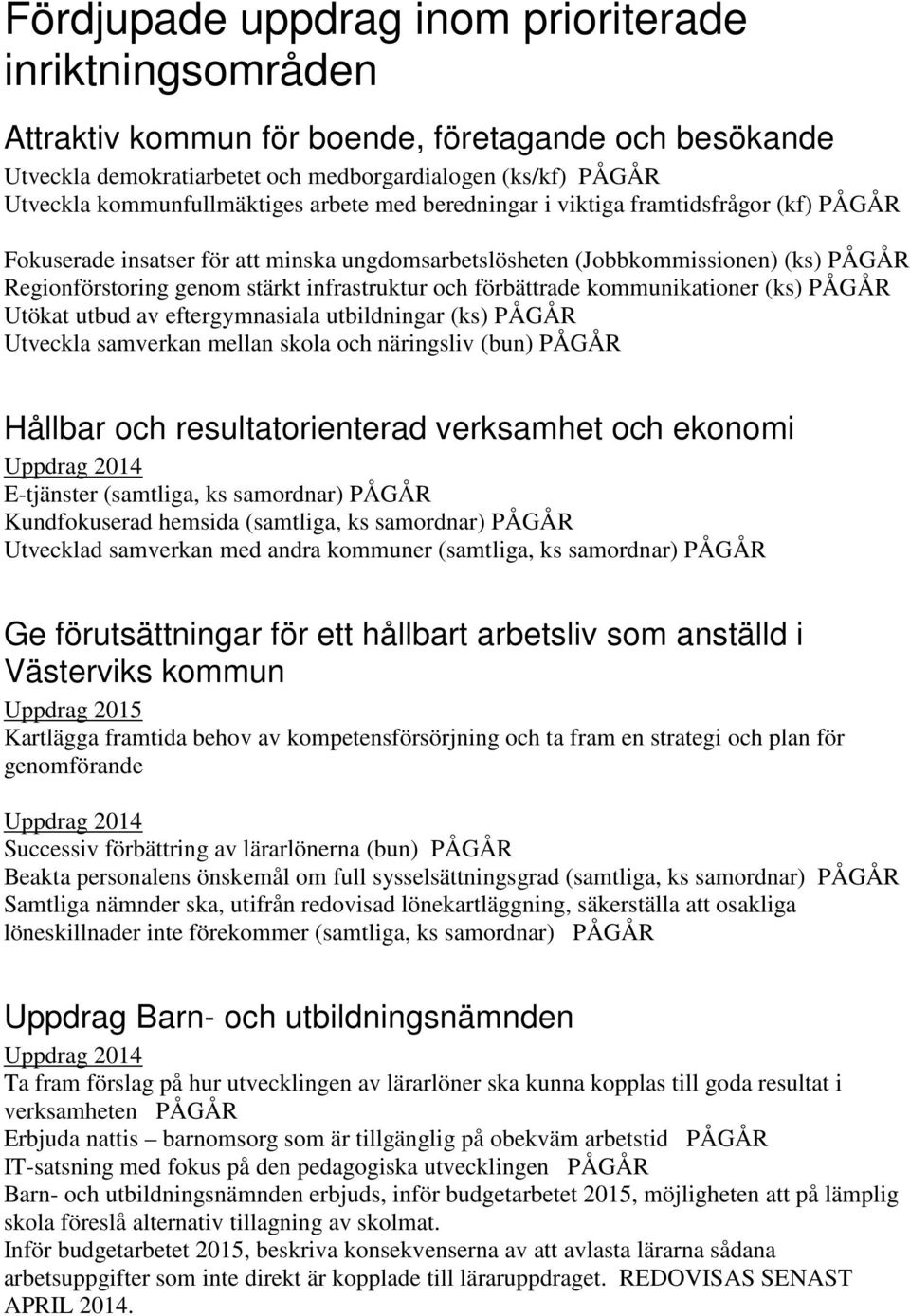 infrastruktur och förbättrade kommunikationer (ks) PÅGÅR Utökat utbud av eftergymnasiala utbildningar (ks) PÅGÅR Utveckla samverkan mellan skola och näringsliv (bun) PÅGÅR Hållbar och