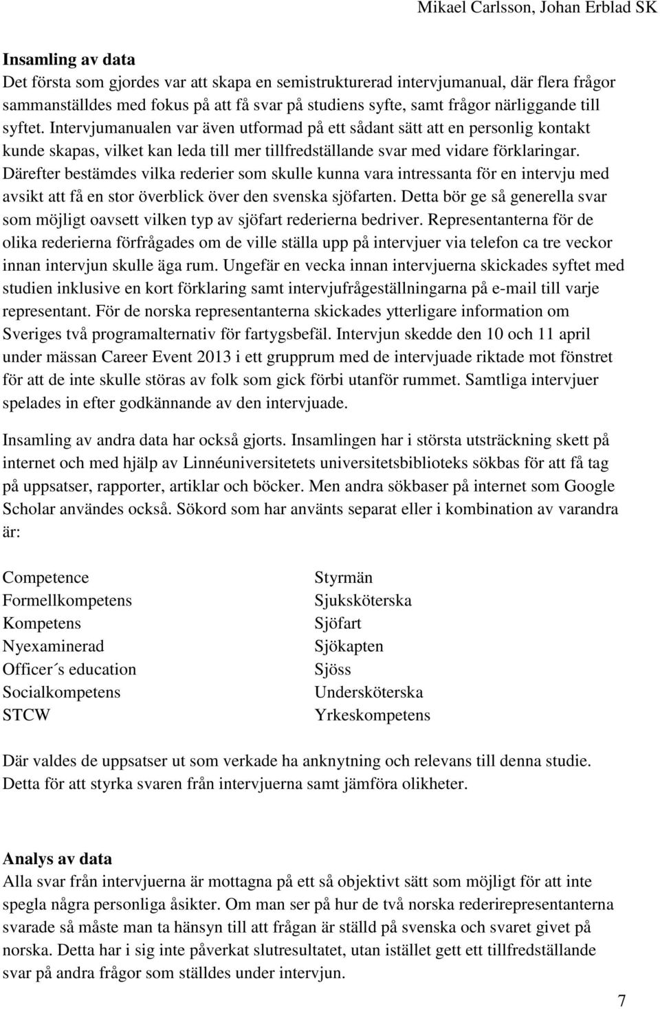 Därefter bestämdes vilka rederier som skulle kunna vara intressanta för en intervju med avsikt att få en stor överblick över den svenska sjöfarten.