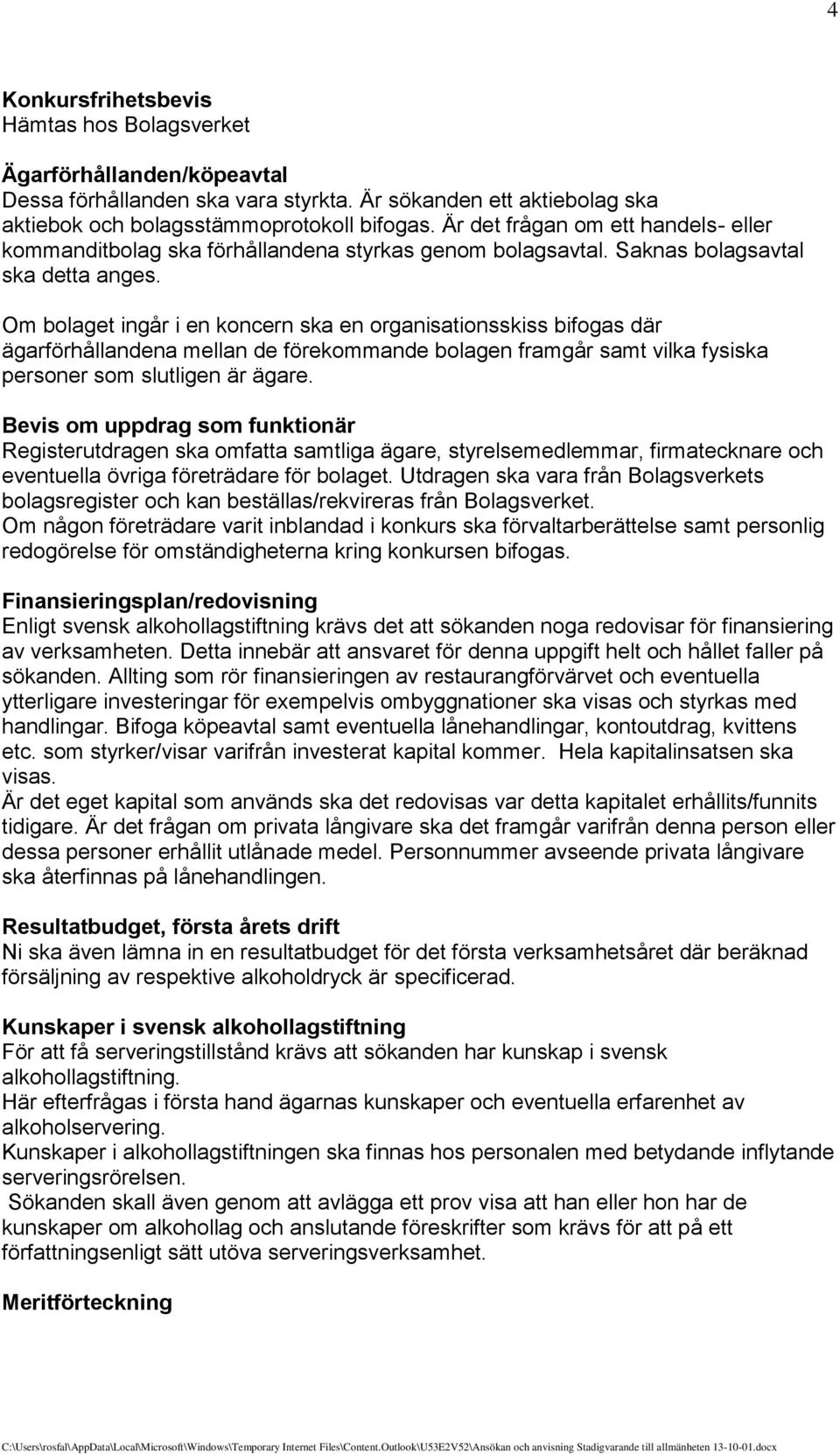 Om bolaget ingår i en koncern ska en organisationsskiss bifogas där ägarförhållandena mellan de förekommande bolagen framgår samt vilka fysiska personer som slutligen är ägare.