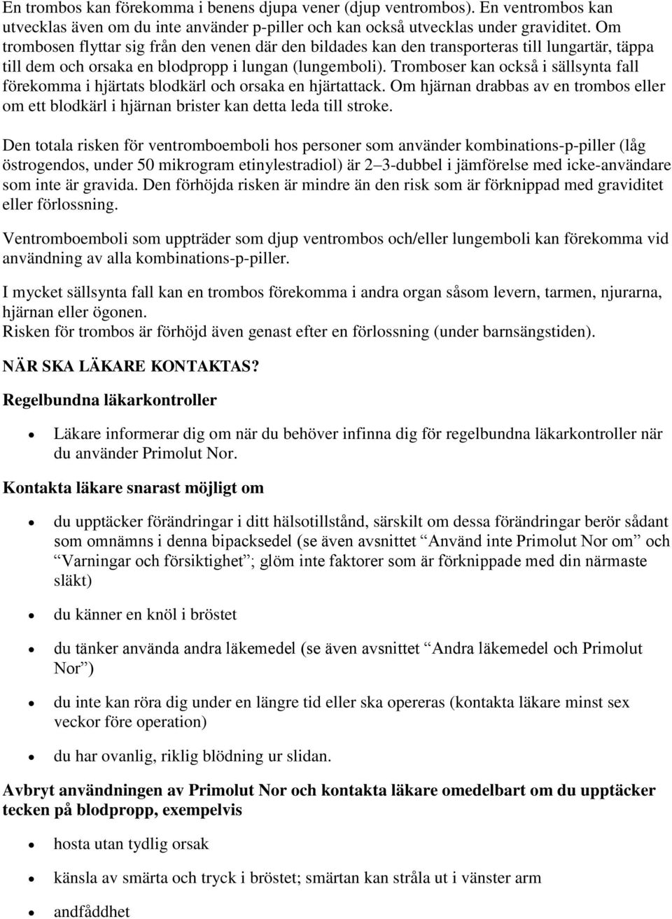 Tromboser kan också i sällsynta fall förekomma i hjärtats blodkärl och orsaka en hjärtattack. Om hjärnan drabbas av en trombos eller om ett blodkärl i hjärnan brister kan detta leda till stroke.