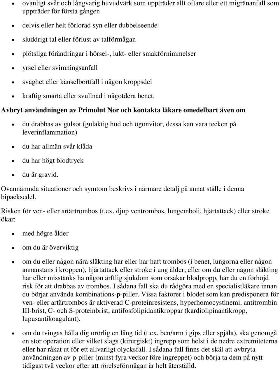 Avbryt användningen av Primolut Nor och kontakta läkare omedelbart även om du drabbas av gulsot (gulaktig hud och ögonvitor, dessa kan vara tecken på leverinflammation) du har allmän svår klåda du