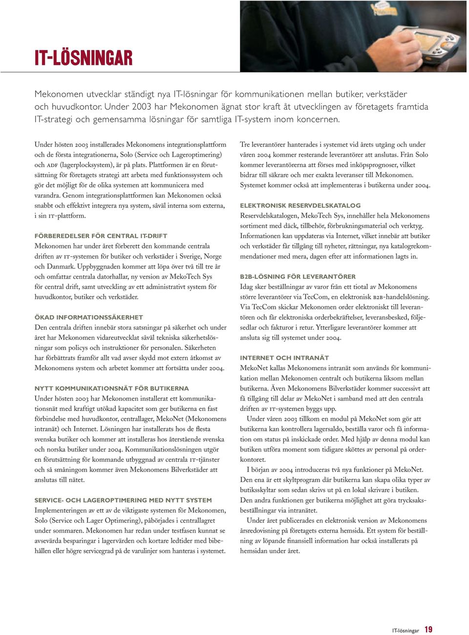 Under hösten 2003 installerades Mekonomens integrationsplattform och de första integrationerna, Solo (Service och Lageroptimering) och adf (lagerplocksystem), är på plats.
