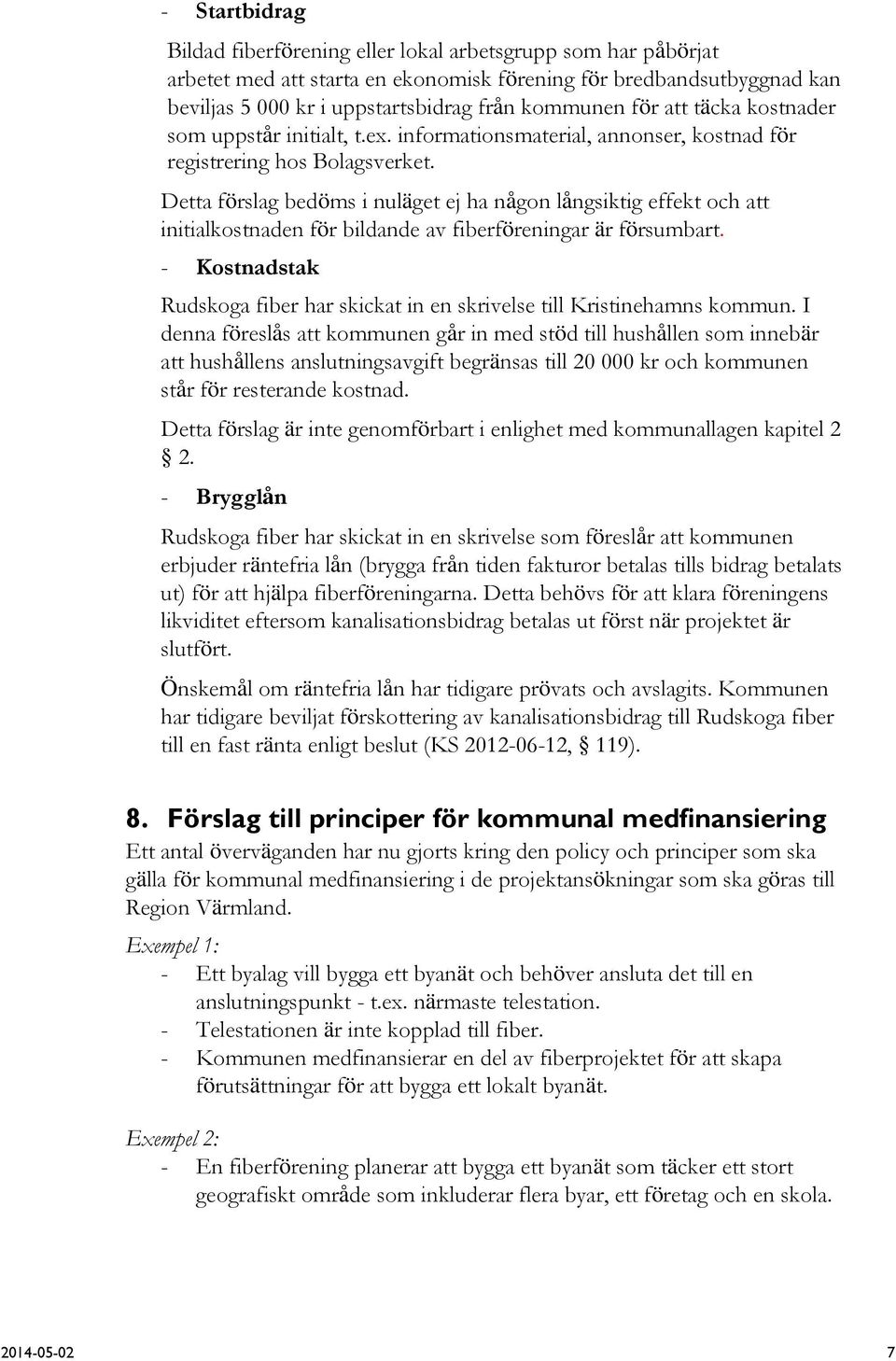 Detta förslag bedöms i nuläget ej ha någon långsiktig effekt och att initialkostnaden för bildande av fiberföreningar är försumbart.