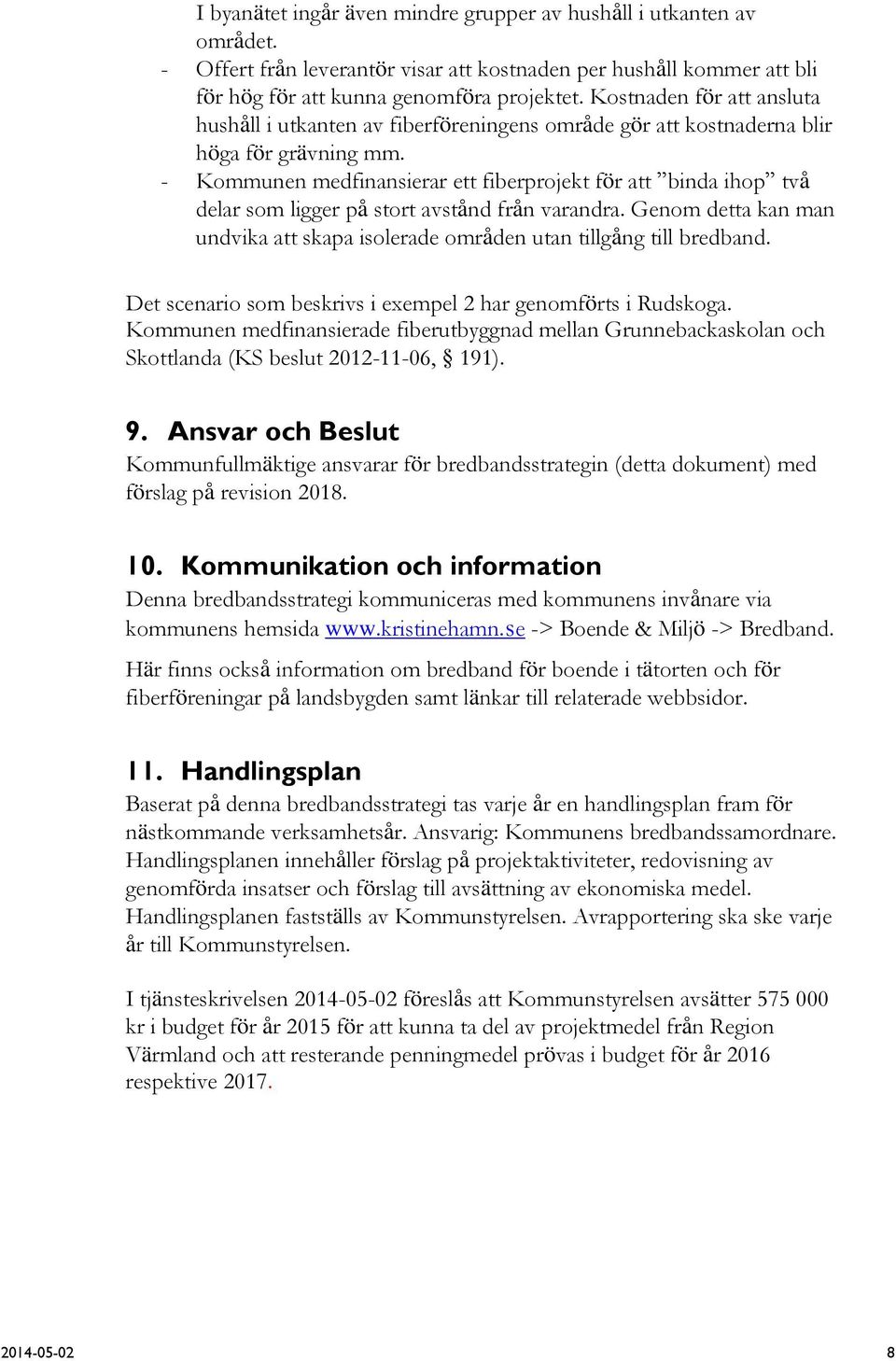 - Kommunen medfinansierar ett fiberprojekt för att binda ihop två delar som ligger på stort avstånd från varandra. Genom detta kan man undvika att skapa isolerade områden utan tillgång till bredband.