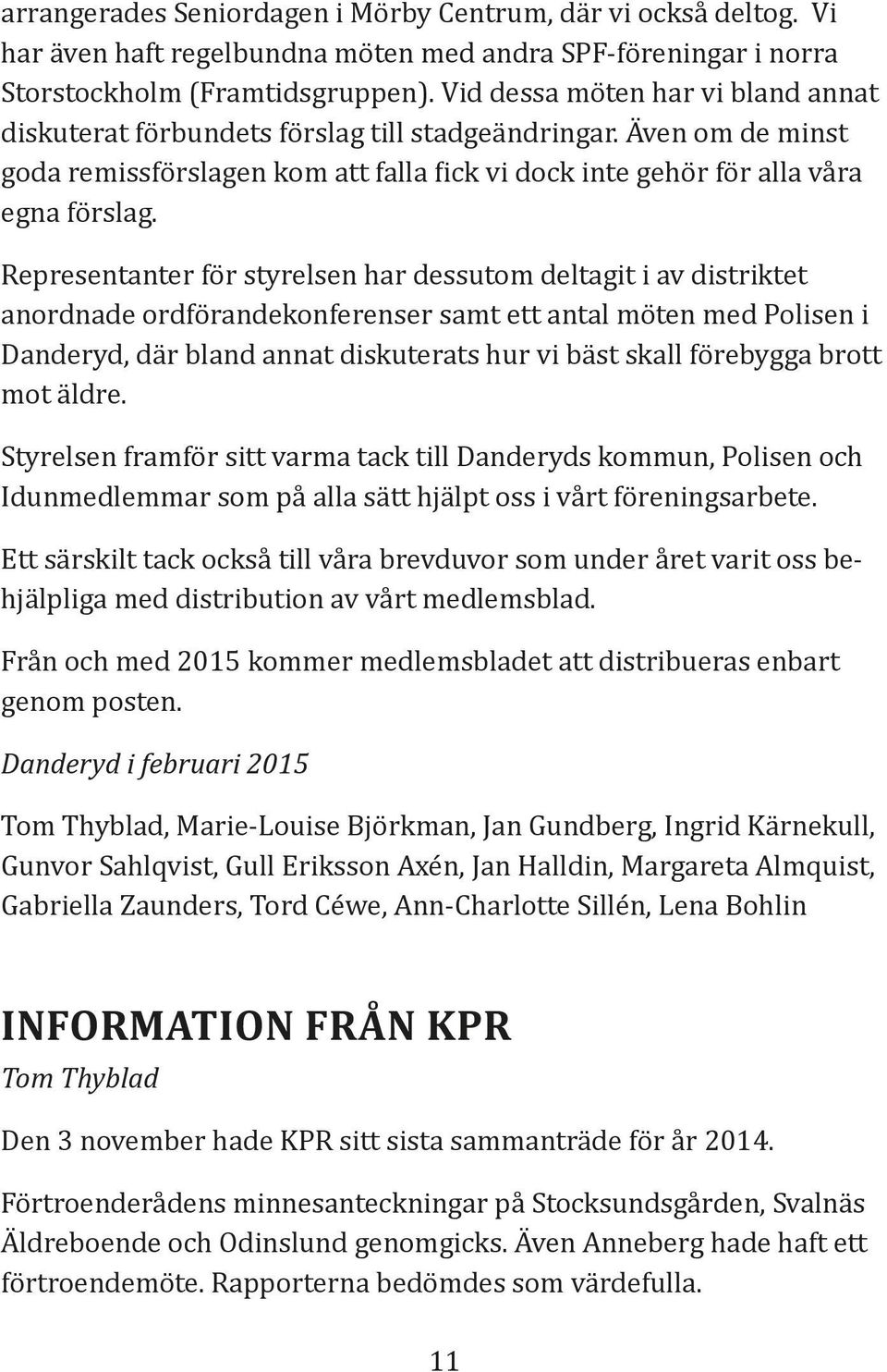 Representanter för styrelsen har dessutom deltagit i av distriktet anordnade ordförandekonferenser samt ett antal möten med Polisen i Danderyd, där bland annat diskuterats hur vi bäst skall förebygga