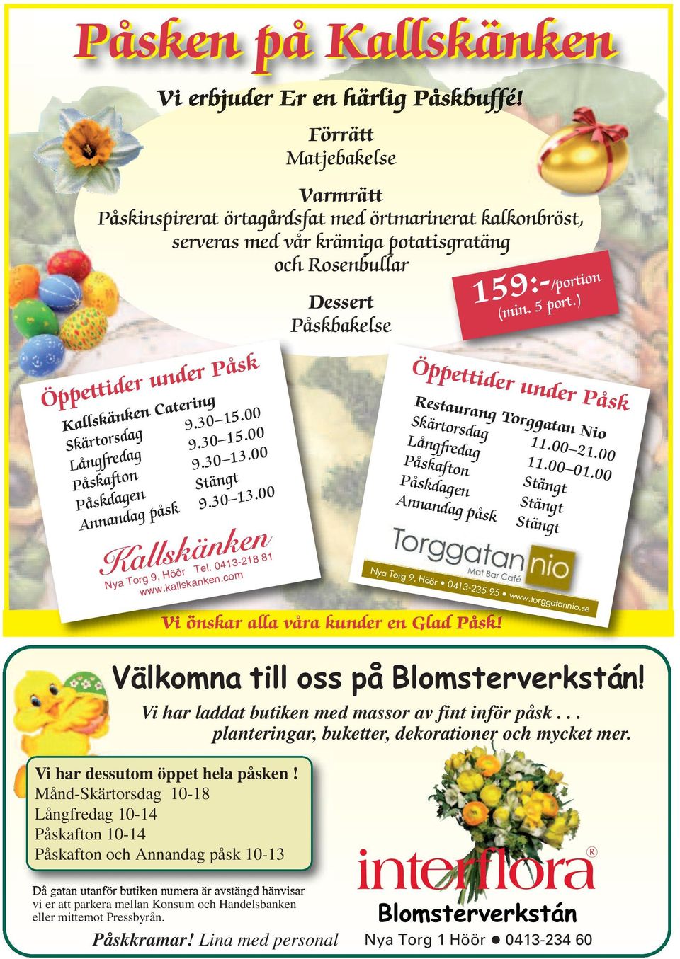 9.30 15.00 Långfredag 9.30 15.00 Påskafton 9.30 13.00 Påskdagen Stängt Annandag påsk 9.30 13.00 Nya Torg 9, Höör Tel. 0413-218 81 www.kallskanken.