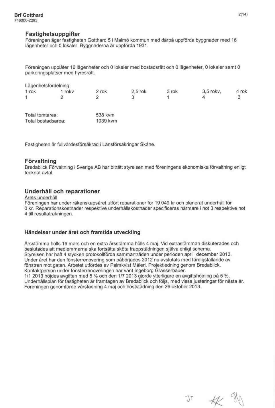 Lägenhetsfördelning: 1 rök 1 rokv 1 2 2 rök 2 2,5 rök 3 3 rök 1 3,5 rokv, 4 4 rök 3 Total tomtarea: Total bostadsarea; 538 kvm 1039kvm Fastigheten är fullvärdesförsäkrad i Länsförsäkringar Skåne.