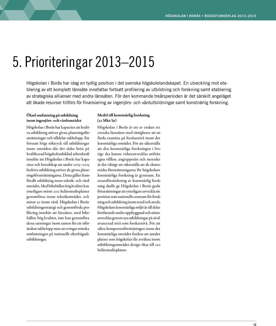 För den kommande treårsperioden är det särskilt angeläget att ökade resurser tillförs för finansiering av ingenjörs- och vårdutbildningar samt konstnärlig forskning.