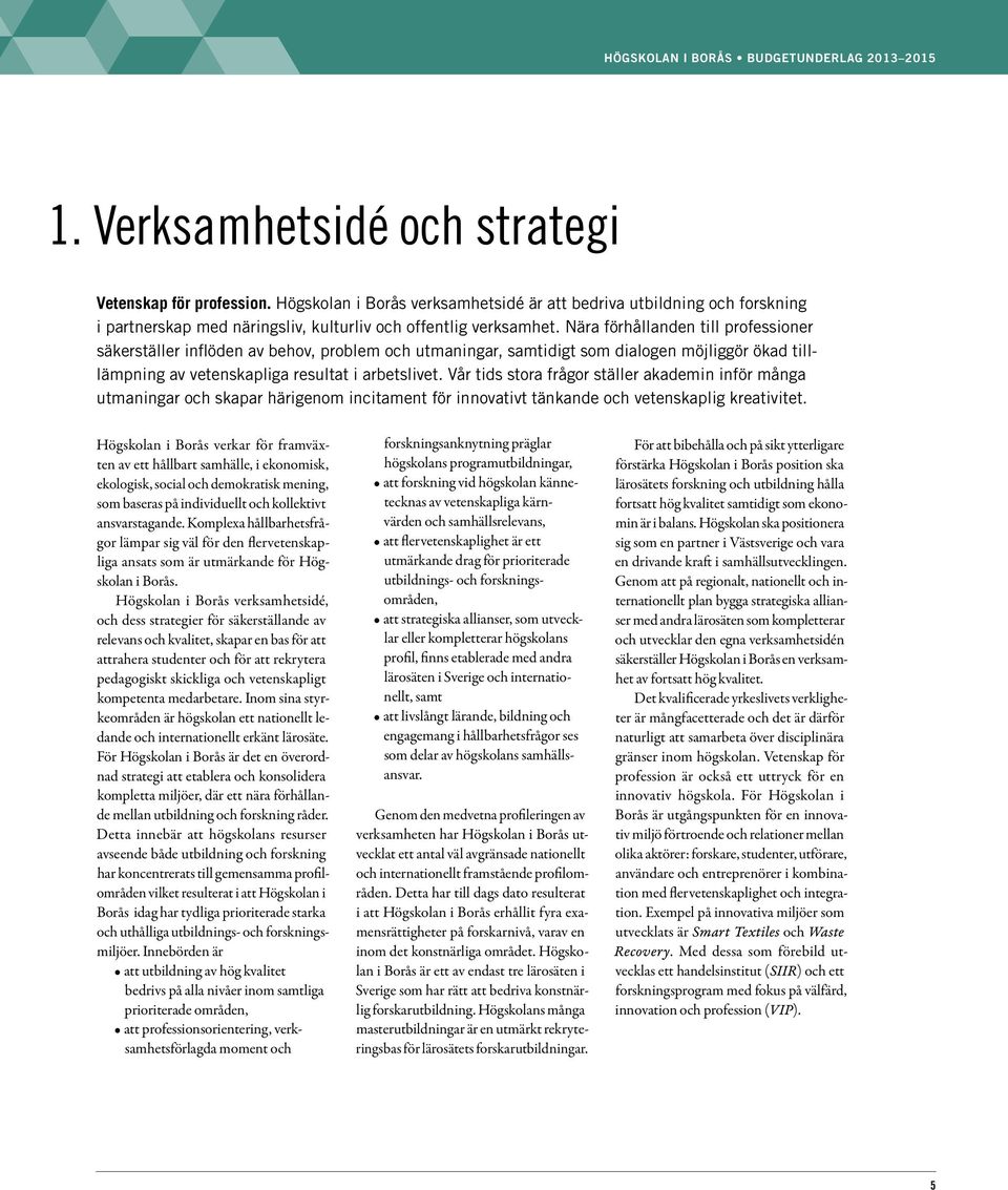 Vår tids stora frågor ställer akademin inför många utmaningar och skapar härigenom incitament för innovativt tänkande och vetenskaplig kreativitet.