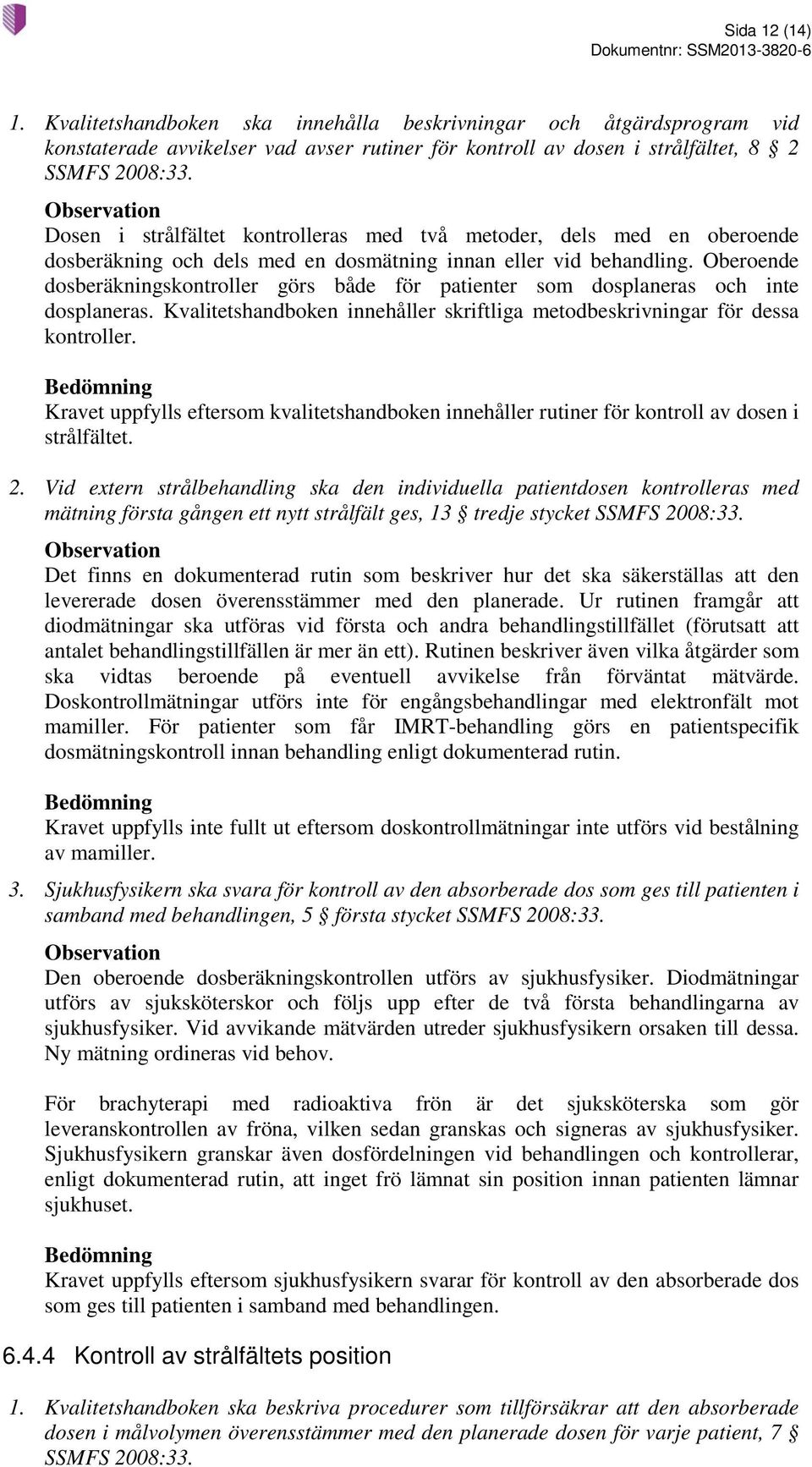 Oberoende dosberäkningskontroller görs både för patienter som dosplaneras och inte dosplaneras. Kvalitetshandboken innehåller skriftliga metodbeskrivningar för dessa kontroller.