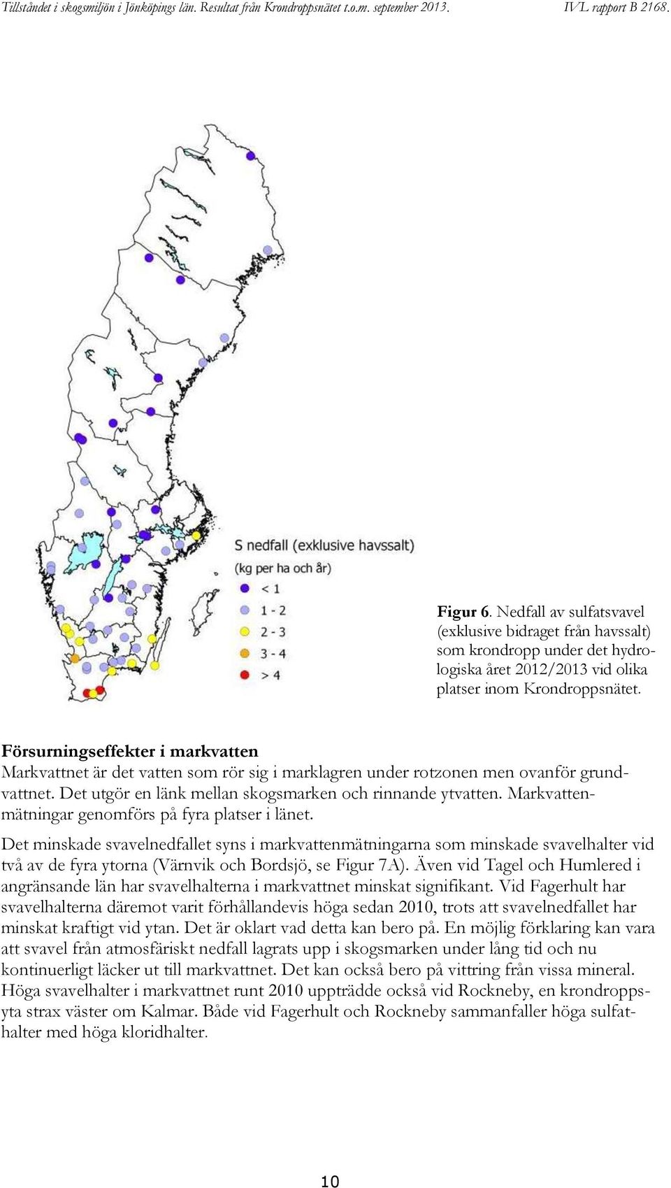 Markvattenmätningar genomförs på fyra platser i länet. Det minskade svavelnedfallet syns i markvattenmätningarna som minskade svavelhalter vid två av de fyra ytorna (Värnvik och Bordsjö, se Figur 7A).