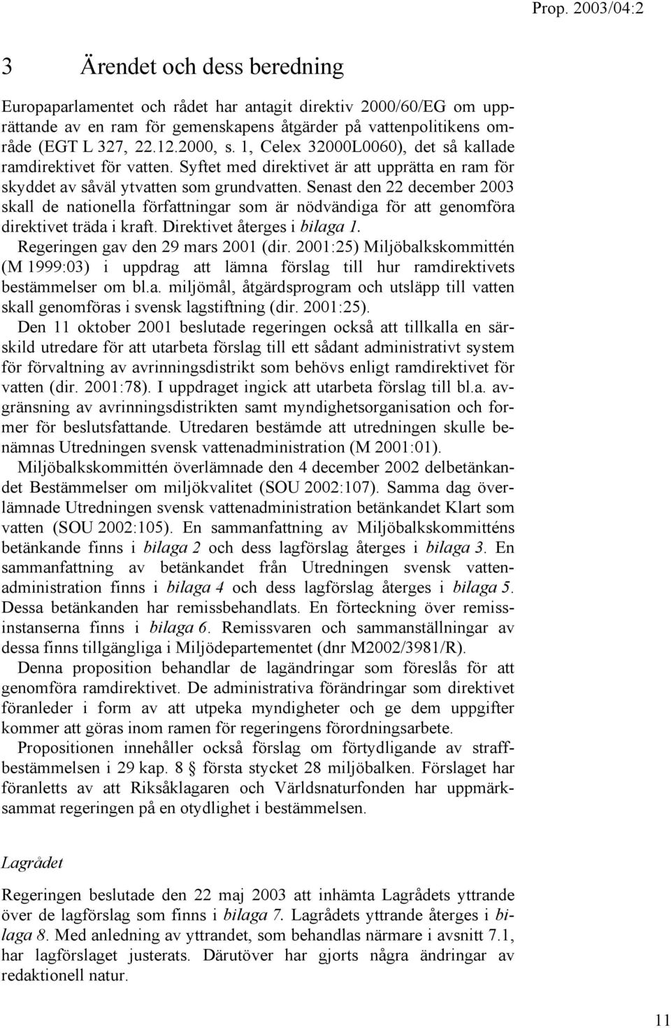 Senast den 22 december 2003 skall de nationella författningar som är nödvändiga för att genomföra direktivet träda i kraft. Direktivet återges i bilaga 1. Regeringen gav den 29 mars 2001 (dir.