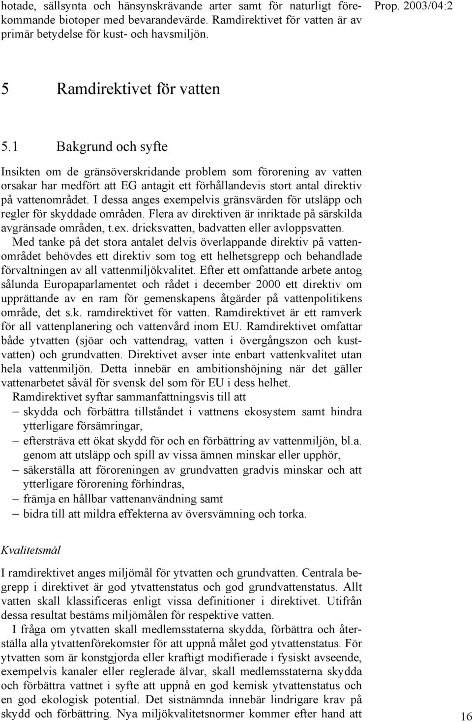 1 Bakgrund och syfte Insikten om de gränsöverskridande problem som förorening av vatten orsakar har medfört att EG antagit ett förhållandevis stort antal direktiv på vattenområdet.