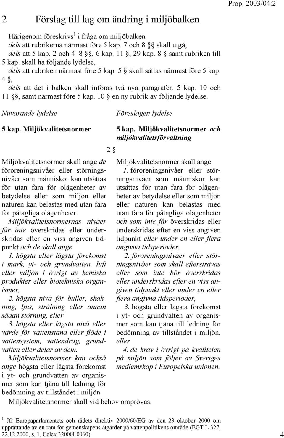 4, dels att det i balken skall införas två nya paragrafer, 5 kap. 10 och 11, samt närmast före 5 kap. 10 en ny rubrik av följande lydelse. Nuvarande lydelse Föreslagen lydelse 5 kap.