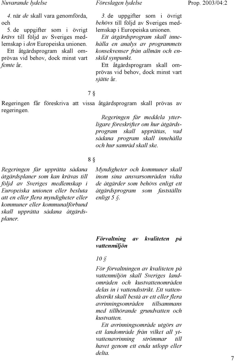 Ett åtgärdsprogram skall innehålla en analys av programmets konsekvenser från allmän och enskild synpunkt. Ett åtgärdsprogram skall omprövas vid behov, dock minst vart sjätte år. Prop.