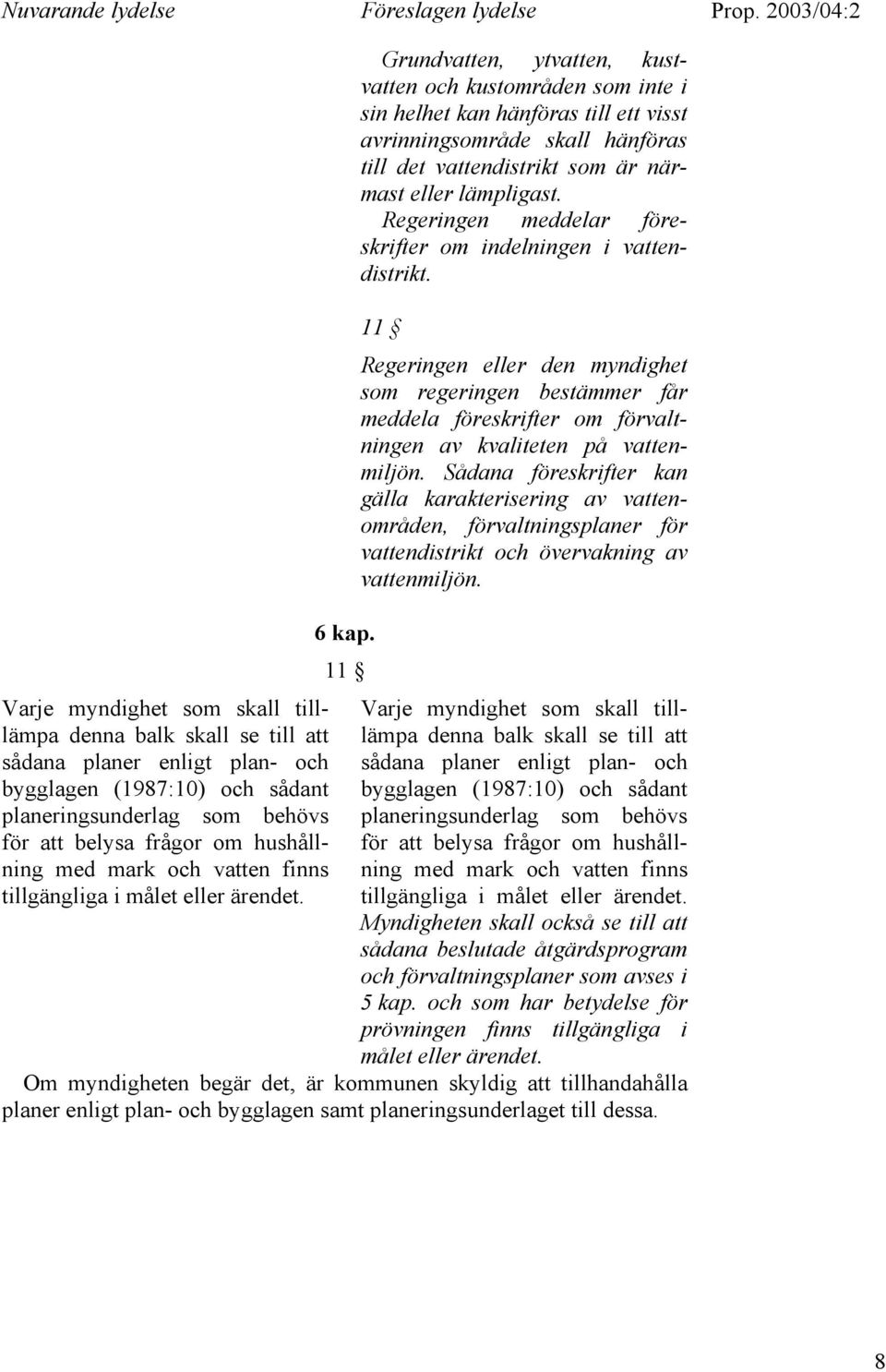 11 Regeringen eller den myndighet som regeringen bestämmer får meddela föreskrifter om förvaltningen av kvaliteten på vattenmiljön.