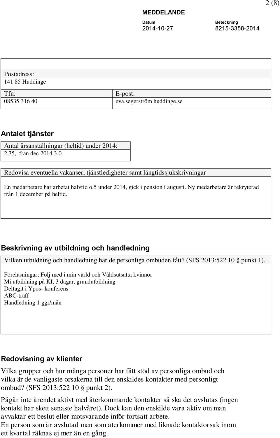 Ny medarbetare är rekryterad från 1 december på heltid. Beskrivning av utbildning och handledning Vilken utbildning och handledning har de personliga ombuden fått? (SFS 2013:522 10 punkt 1).