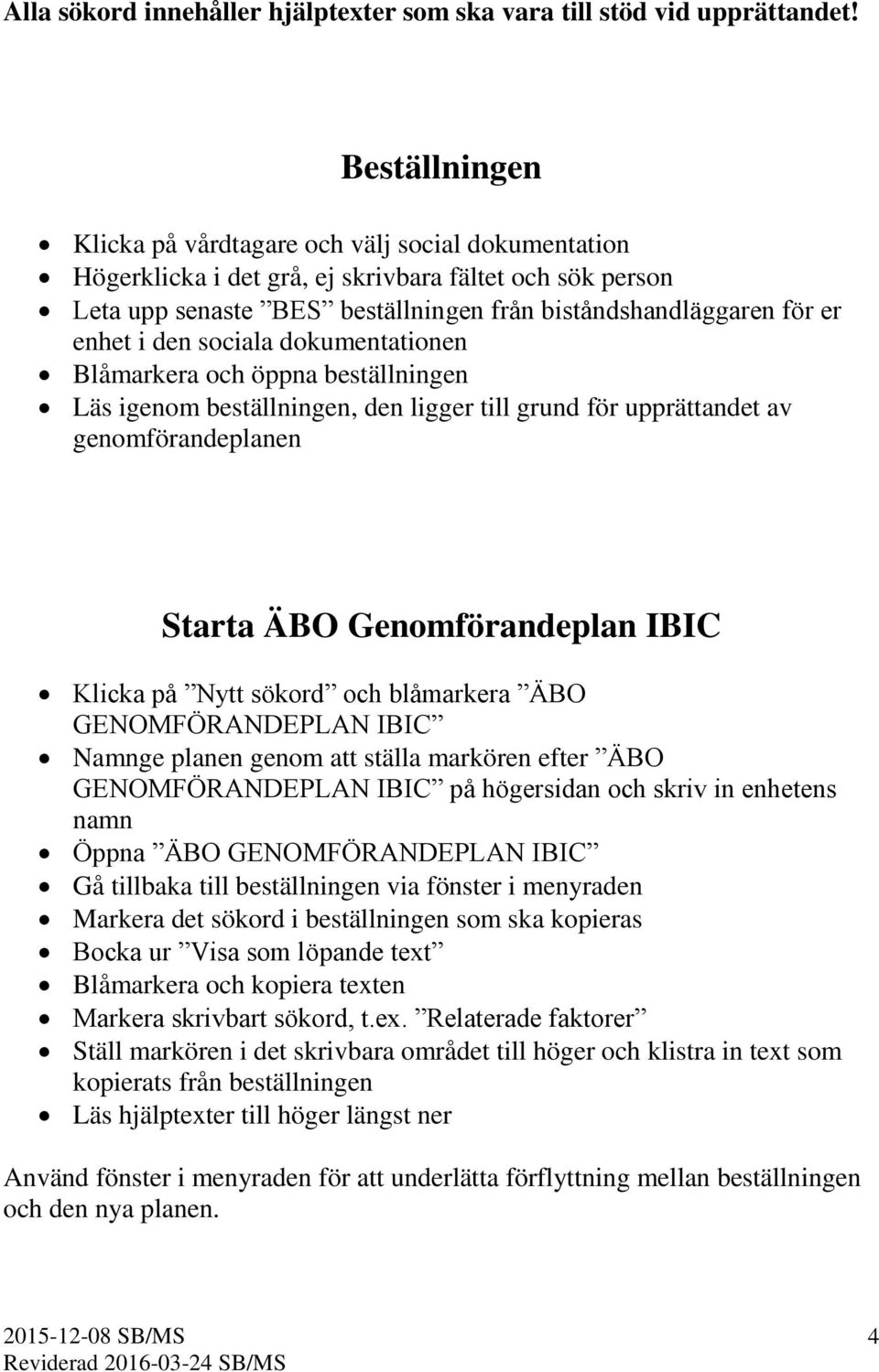 den sociala dokumentationen Blåmarkera och öppna beställningen Läs igenom beställningen, den ligger till grund för upprättandet av genomförandeplanen Starta ÄBO Genomförandeplan IBIC Klicka på Nytt