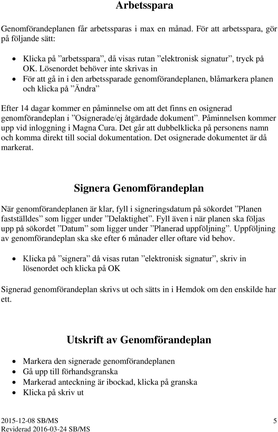 genomförandeplan i Osignerade/ej åtgärdade dokument. Påminnelsen kommer upp vid inloggning i Magna Cura. Det går att dubbelklicka på personens namn och komma direkt till social dokumentation.