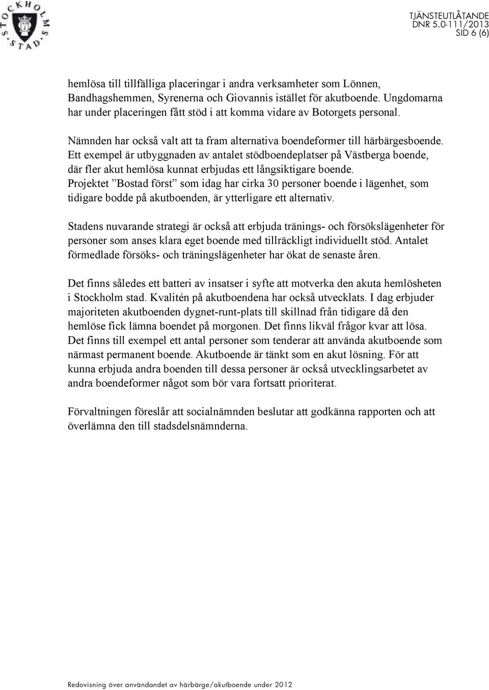 Ett exempel är utbyggnaden av antalet stödboendeplatser på Västberga boende, där fler akut hemlösa kunnat erbjudas ett långsiktigare boende.