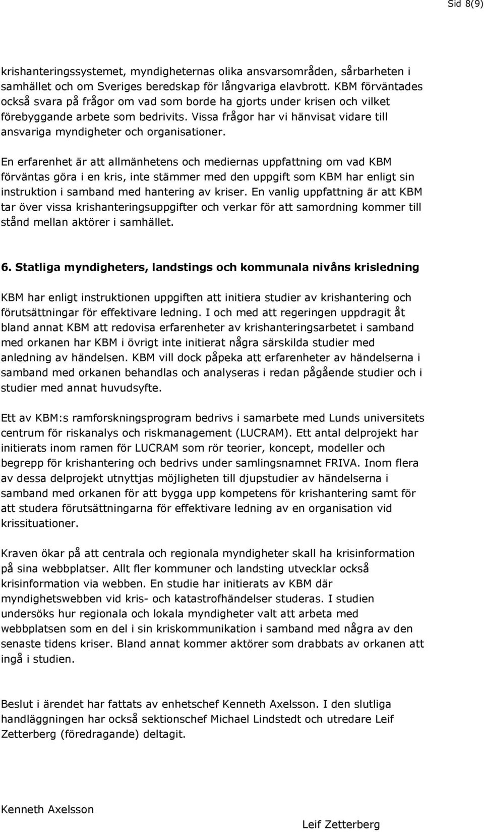 Vissa frågor har vi hänvisat vidare till ansvariga myndigheter och organisationer.