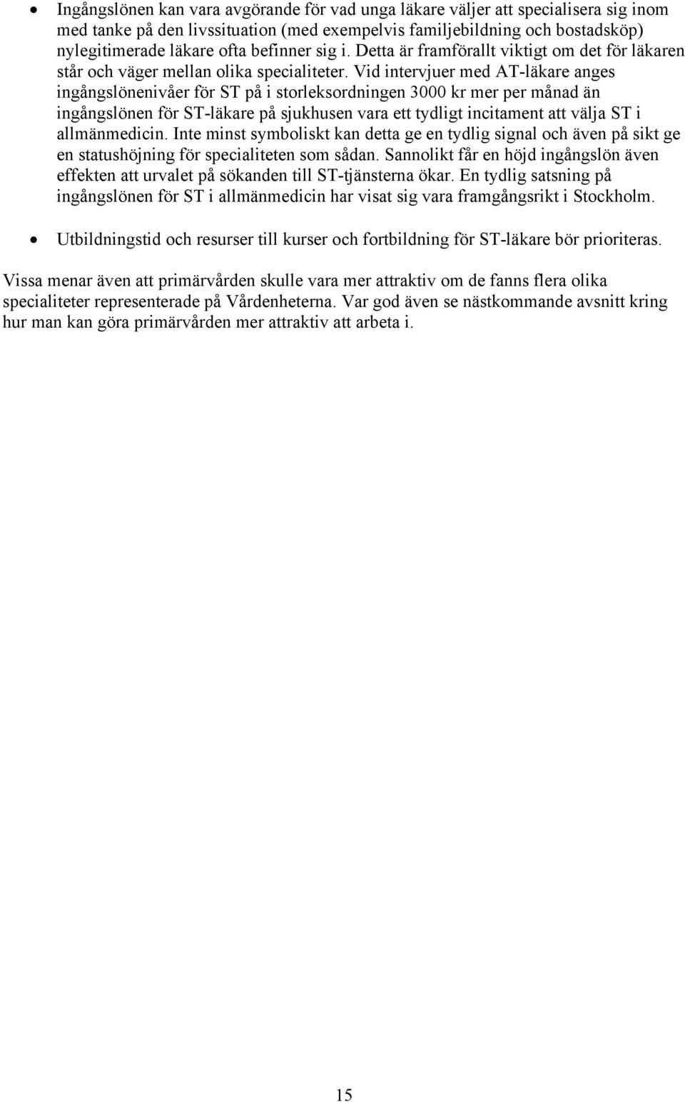 Vid intervjuer med AT-läkare anges ingångslönenivåer för ST på i storleksordningen 3000 kr mer per månad än ingångslönen för ST-läkare på sjukhusen vara ett tydligt incitament att välja ST i