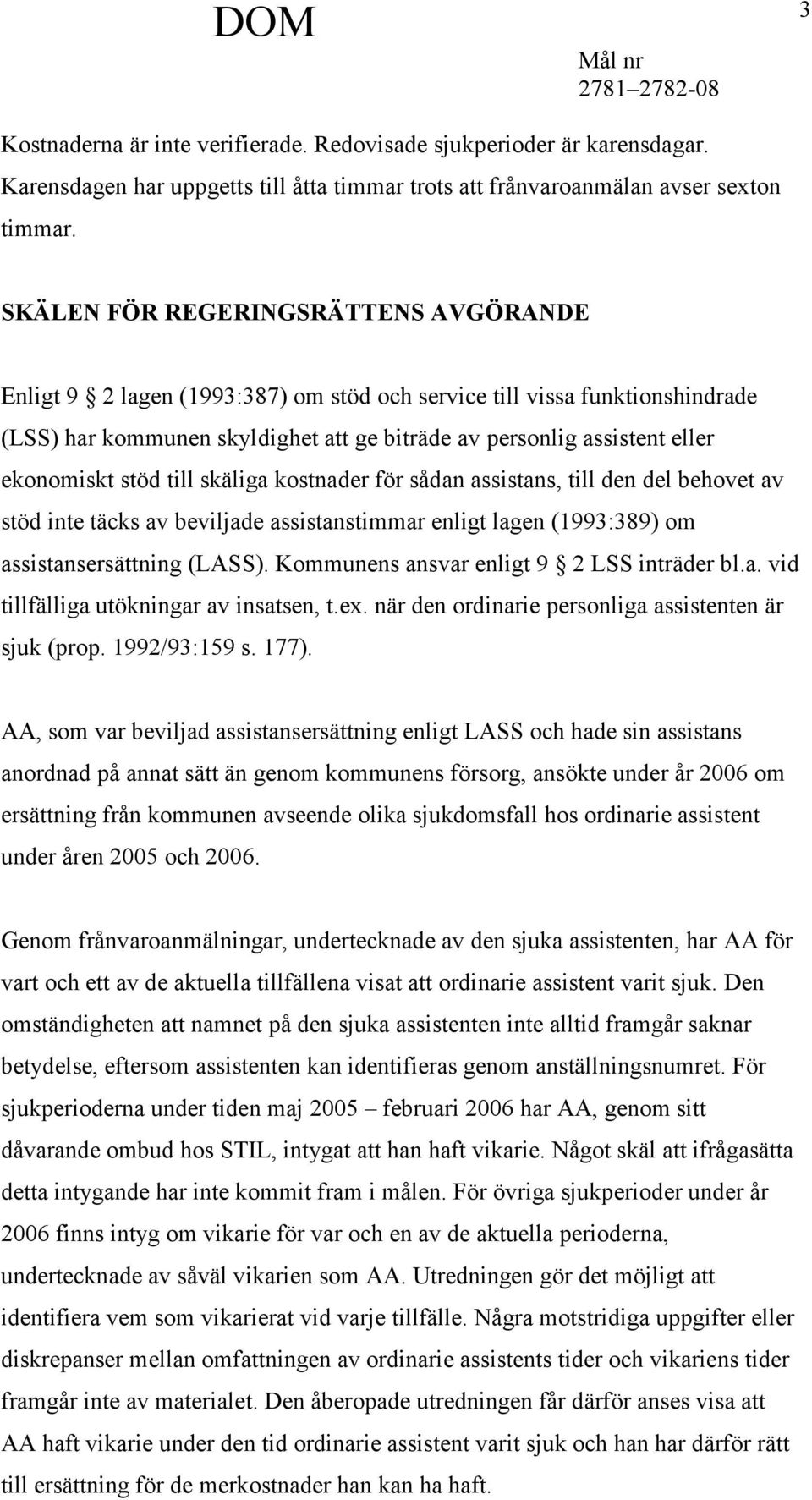 stöd till skäliga kostnader för sådan assistans, till den del behovet av stöd inte täcks av beviljade assistanstimmar enligt lagen (1993:389) om assistansersättning (LASS).