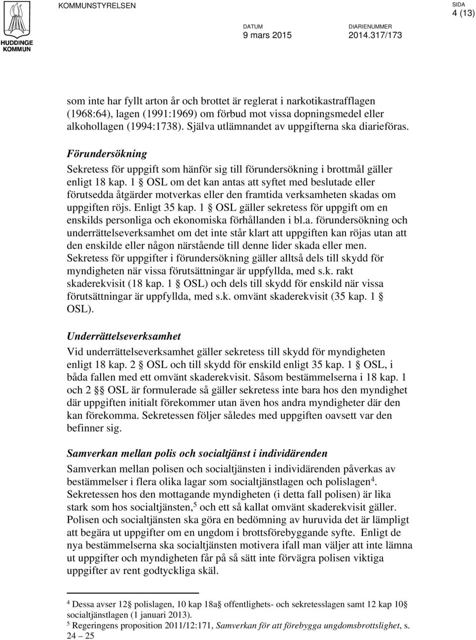 Själva utlämnandet av uppgifterna ska diarieföras. Förundersökning Sekretess för uppgift som hänför sig till förundersökning i brottmål gäller enligt 18 kap.