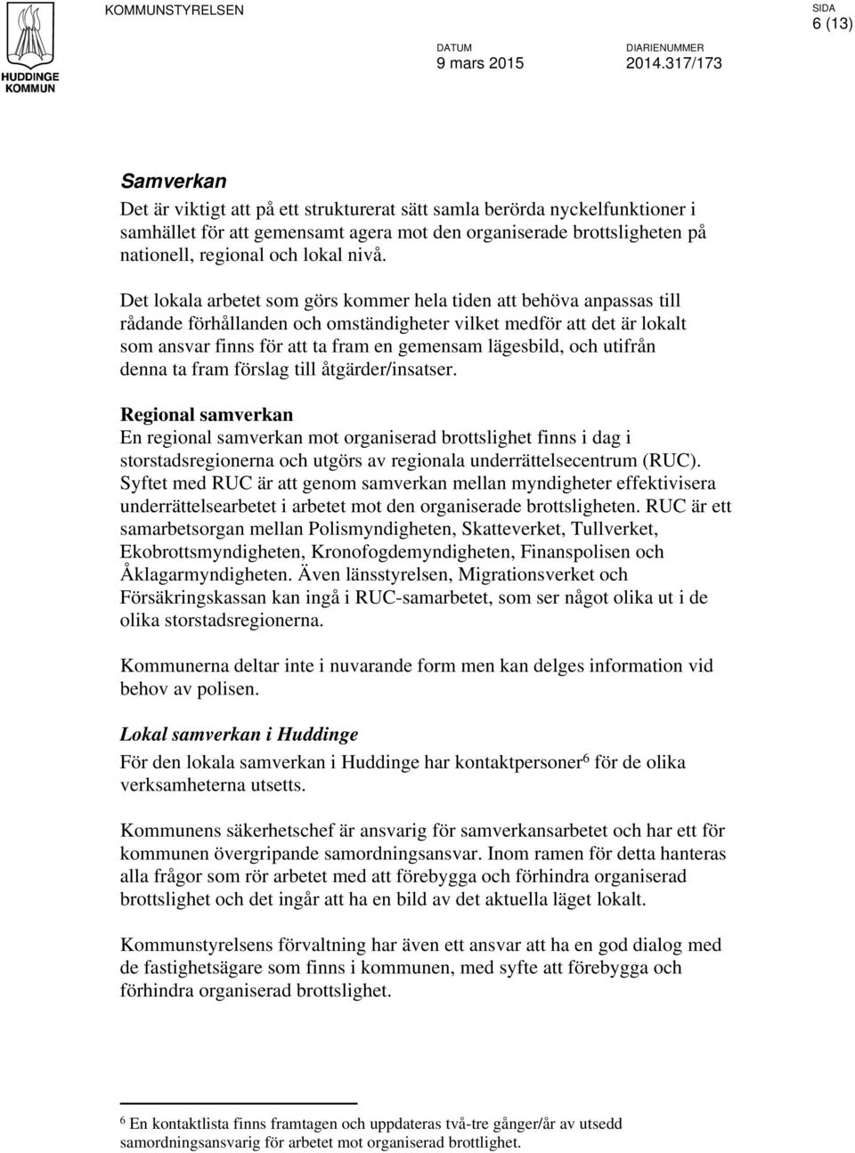 nivå. Det lokala arbetet som görs kommer hela tiden att behöva anpassas till rådande förhållanden och omständigheter vilket medför att det är lokalt som ansvar finns för att ta fram en gemensam