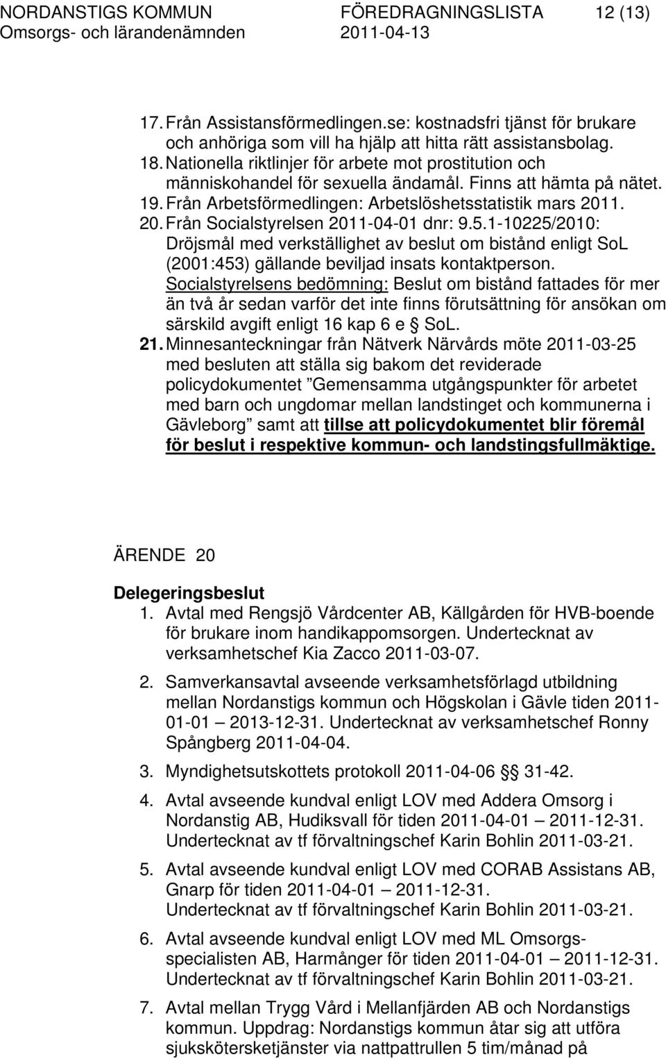 1. 20. Från Socialstyrelsen 2011-04-01 dnr: 9.5.1-10225/2010: Dröjsmål med verkställighet av beslut om bistånd enligt SoL (2001:453) gällande beviljad insats kontaktperson.