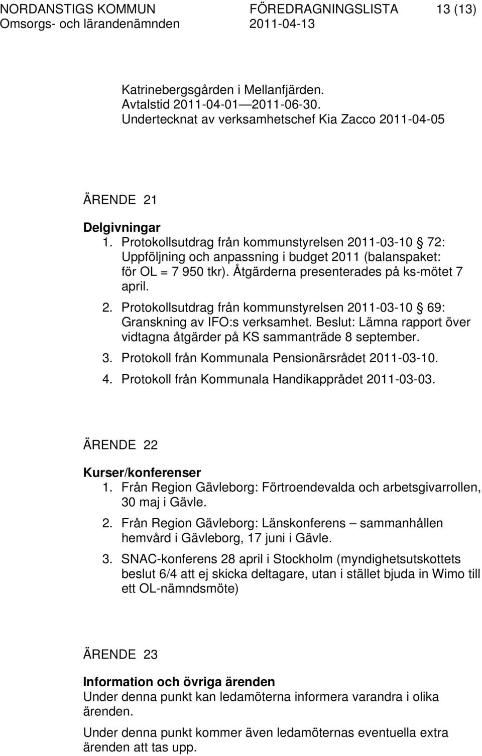 Beslut: Lämna rapport över vidtagna åtgärder på KS sammanträde 8 september. 3. Protokoll från Kommunala Pensionärsrådet 2011-03-10. 4. Protokoll från Kommunala Handikapprådet 2011-03-03.