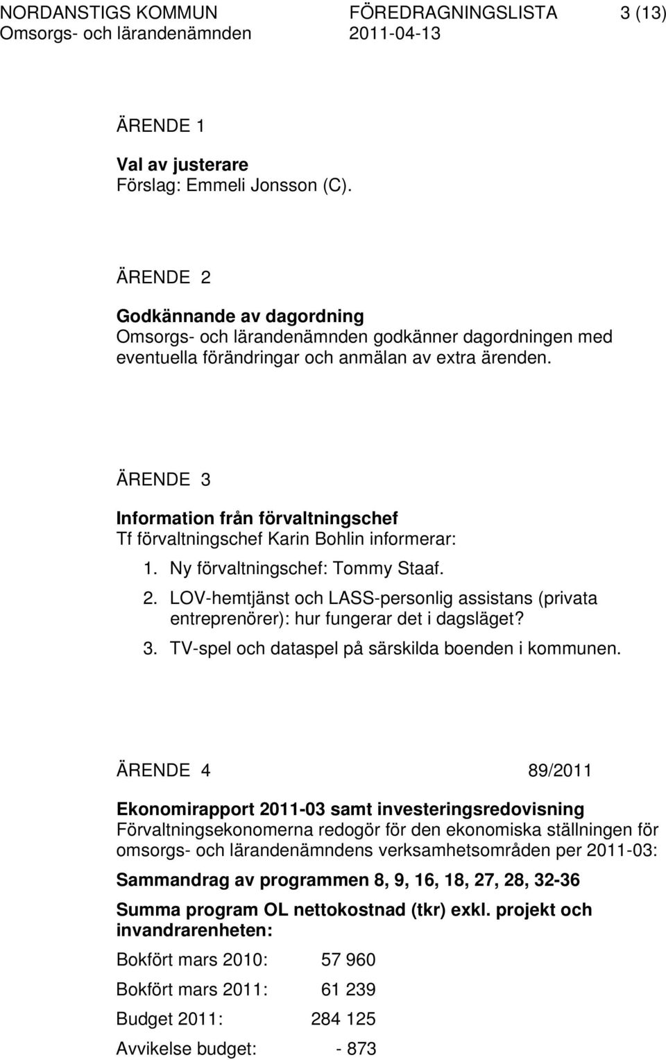 ÄRENDE 3 Information från förvaltningschef Tf förvaltningschef Karin Bohlin informerar: 1. Ny förvaltningschef: Tommy Staaf. 2.