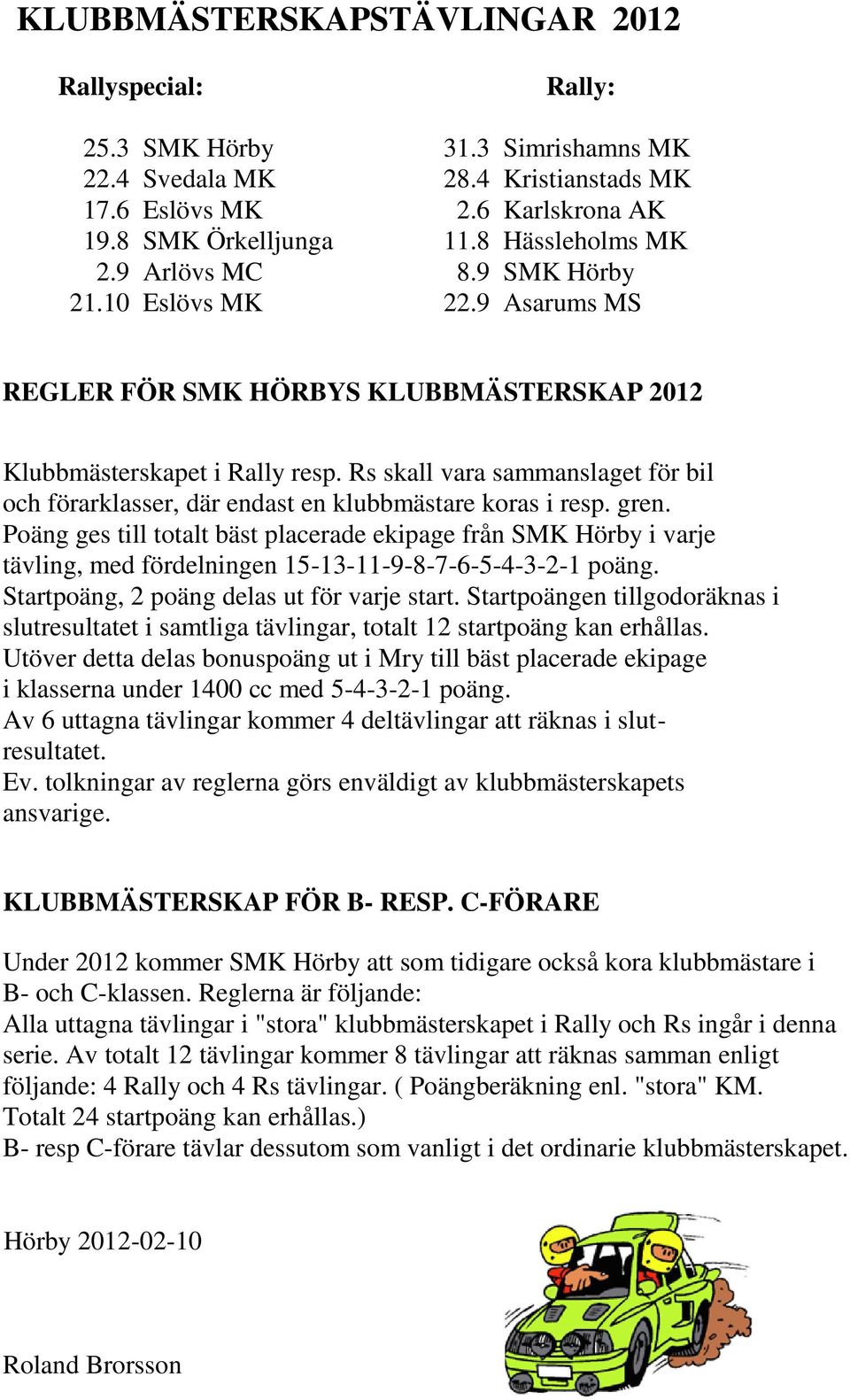 Rs skall vara sammanslaget för bil och förarklasser, där endast en klubbmästare koras i resp. gren.