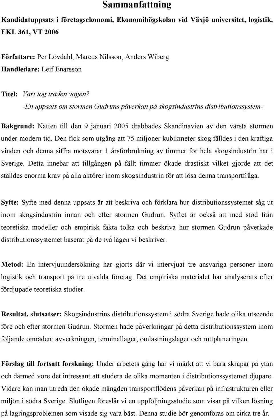 -En uppsats om stormen Gudruns påverkan på skogsindustrins distributionssystem- Bakgrund: Natten till den 9 januari 2005 drabbades Skandinavien av den värsta stormen under modern tid.