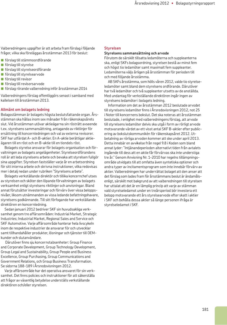 i samband med kallelsen till årsstämman 2013. Allmänt om bolagets ledning Bolagsstämman är bolagets högsta beslutsfattande organ. Årsstämman ska hållas inom sex månader från räkenskapsårets slut.