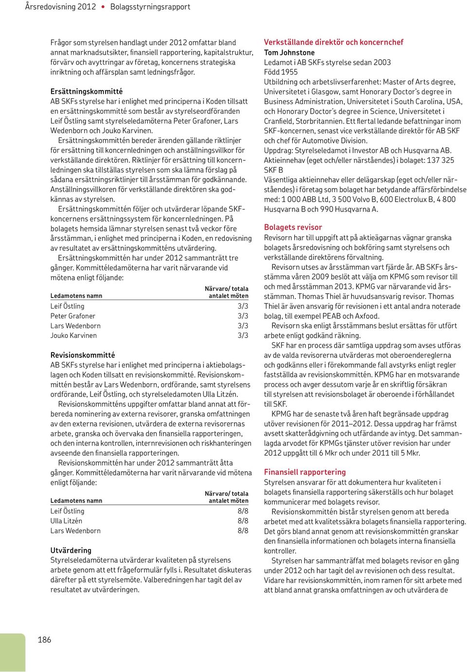Ersättningskommitté AB SKFs styrelse har i enlighet med principerna i Koden tillsatt en ersättningskommitté som består av styrelseordföranden Leif Östling samt styrelseledamöterna Peter Grafoner,