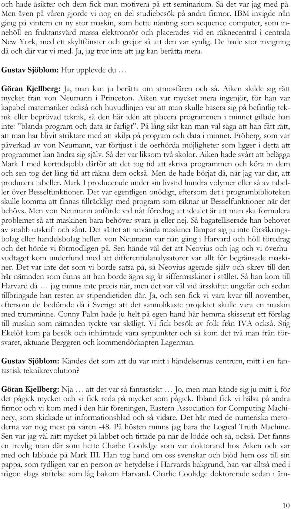 ett skyltfönster och grejor så att den var synlig. De hade stor invigning då och där var vi med. Ja, jag tror inte att jag kan berätta mera.