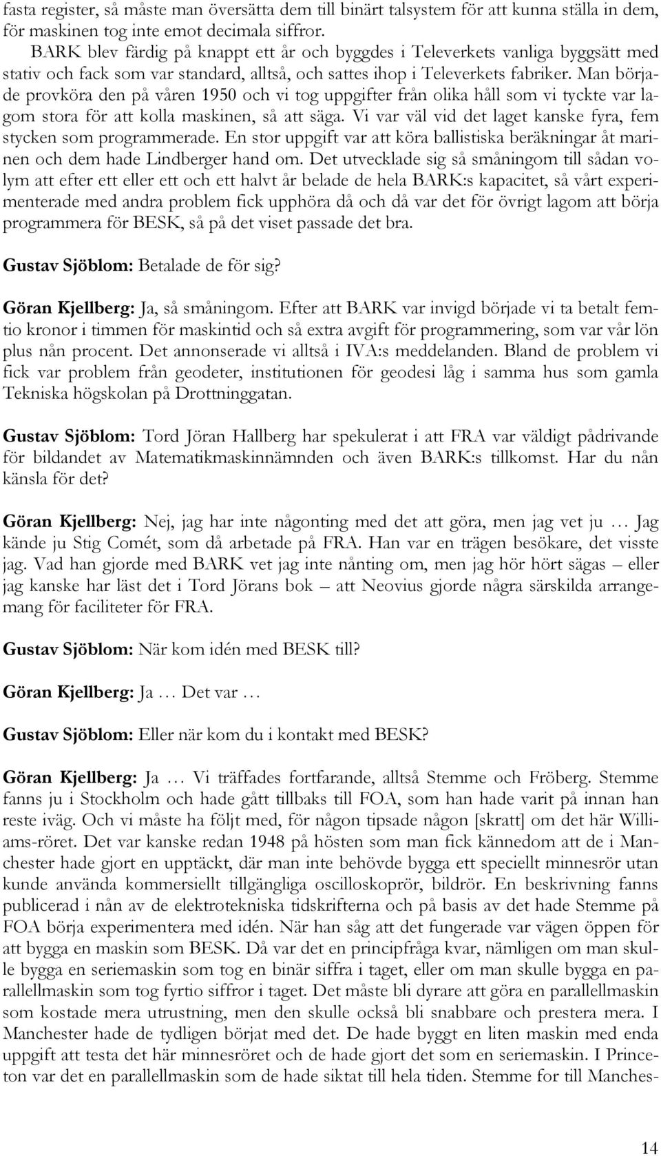 Man började provköra den på våren 1950 och vi tog uppgifter från olika håll som vi tyckte var lagom stora för att kolla maskinen, så att säga.