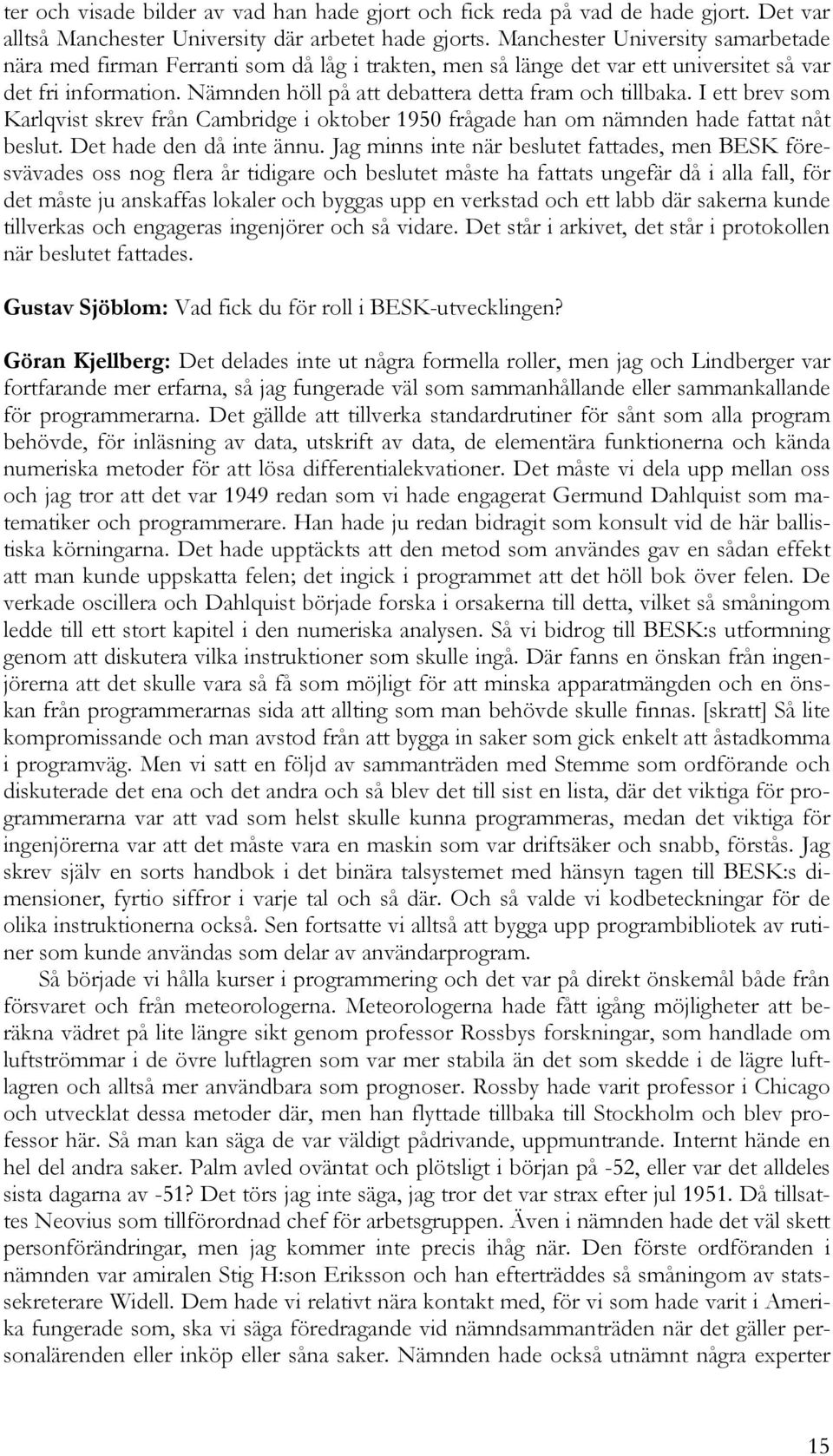 I ett brev som Karlqvist skrev från Cambridge i oktober 1950 frågade han om nämnden hade fattat nåt beslut. Det hade den då inte ännu.
