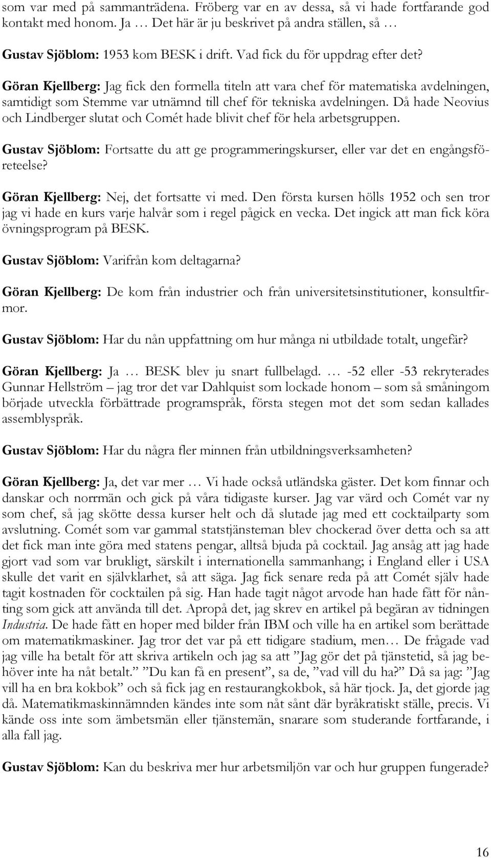 Då hade Neovius och Lindberger slutat och Comét hade blivit chef för hela arbetsgruppen. Gustav Sjöblom: Fortsatte du att ge programmeringskurser, eller var det en engångsföreteelse?