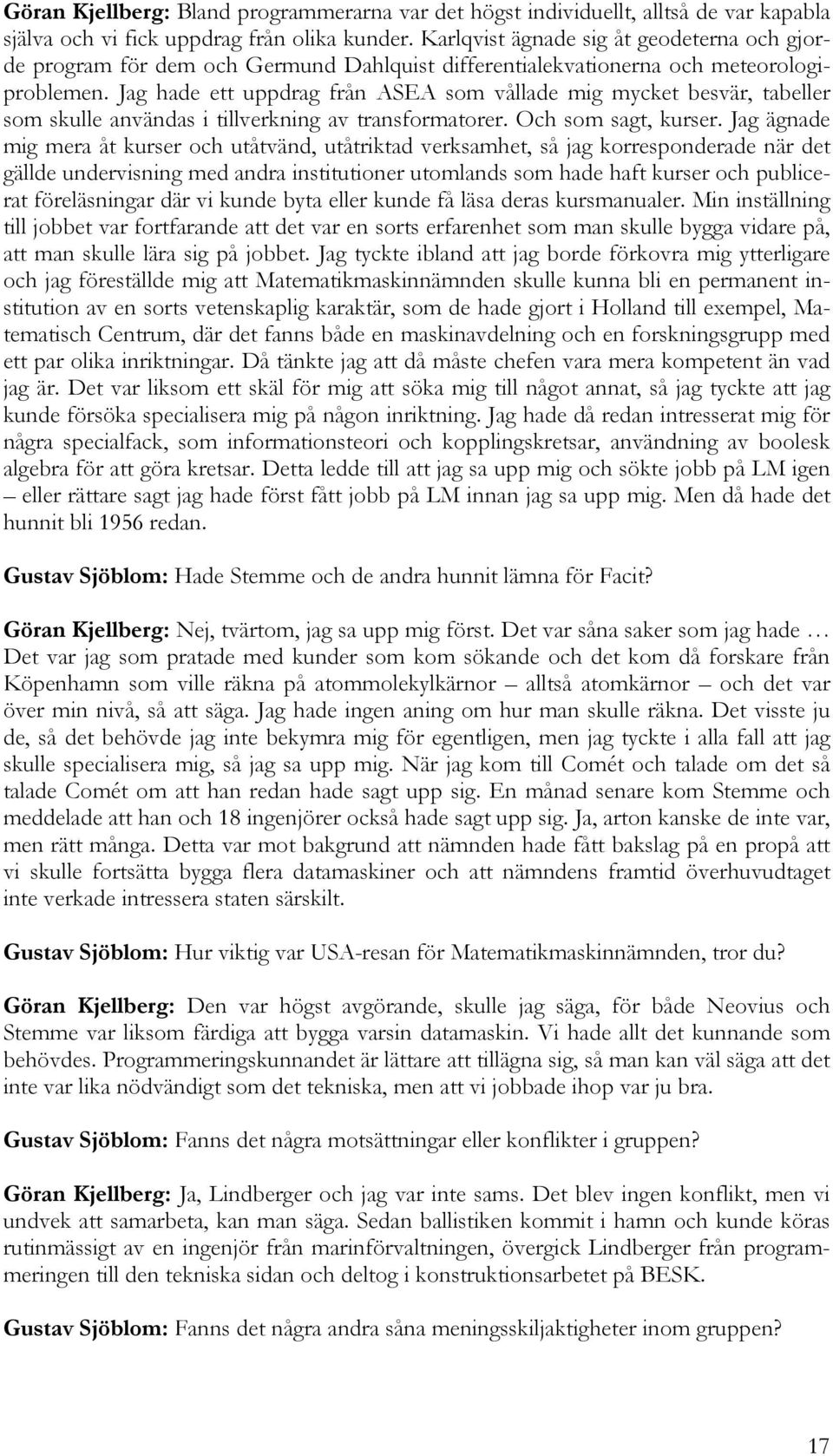 Jag hade ett uppdrag från ASEA som vållade mig mycket besvär, tabeller som skulle användas i tillverkning av transformatorer. Och som sagt, kurser.