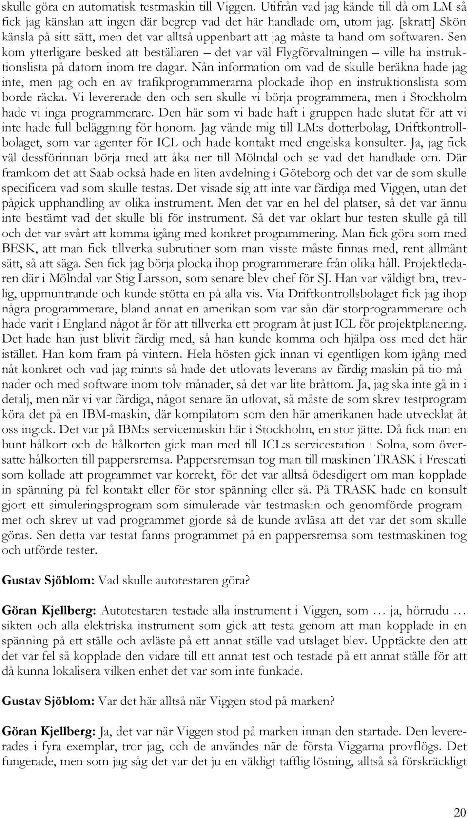 Sen kom ytterligare besked att beställaren det var väl Flygförvaltningen ville ha instruktionslista på datorn inom tre dagar.
