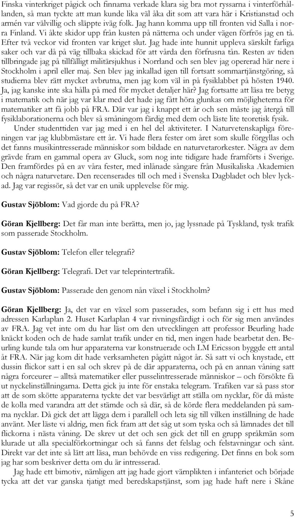 Efter två veckor vid fronten var kriget slut. Jag hade inte hunnit uppleva särskilt farliga saker och var då på väg tillbaka skickad för att vårda den förfrusna tån.