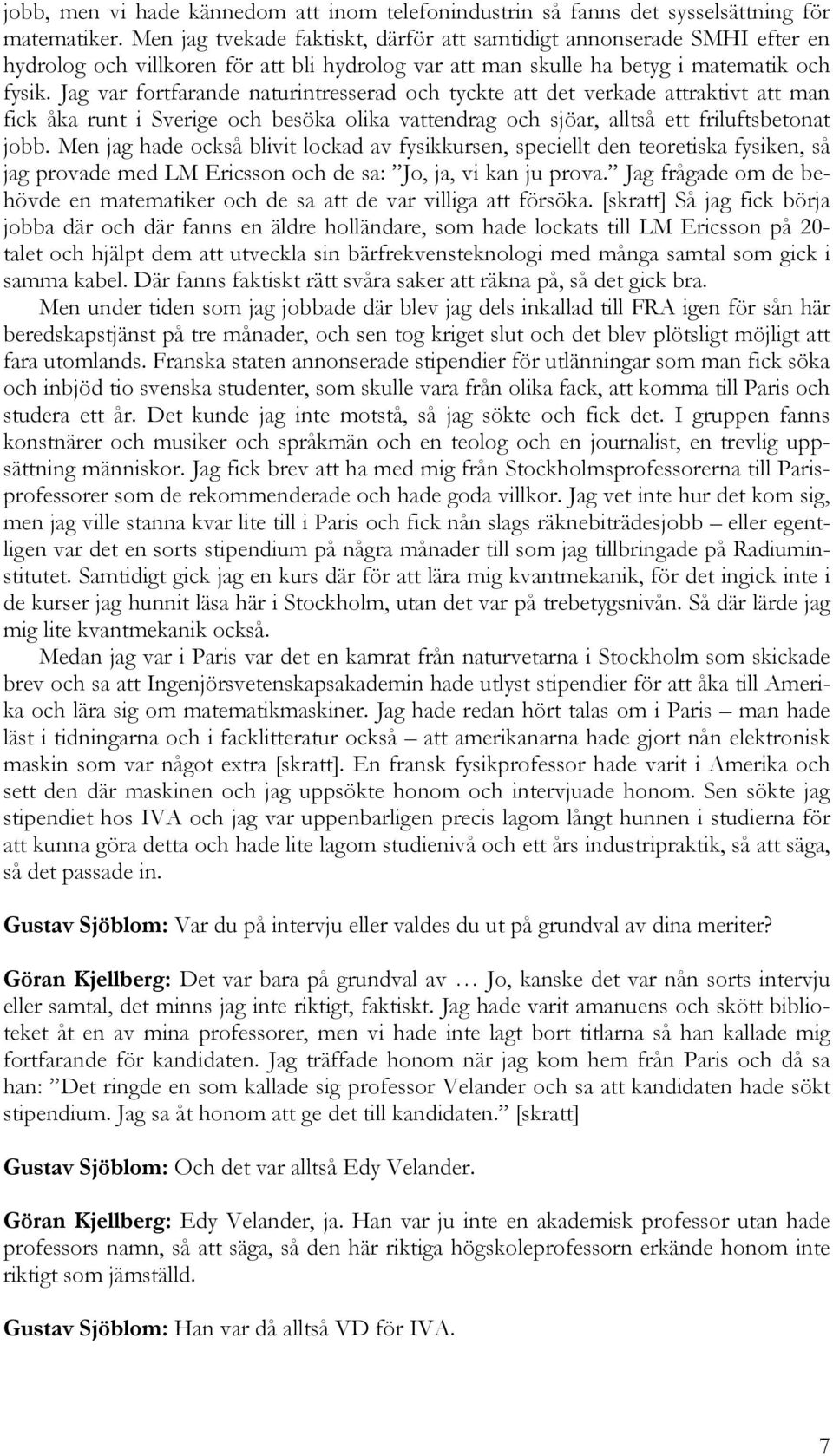 Jag var fortfarande naturintresserad och tyckte att det verkade attraktivt att man fick åka runt i Sverige och besöka olika vattendrag och sjöar, alltså ett friluftsbetonat jobb.