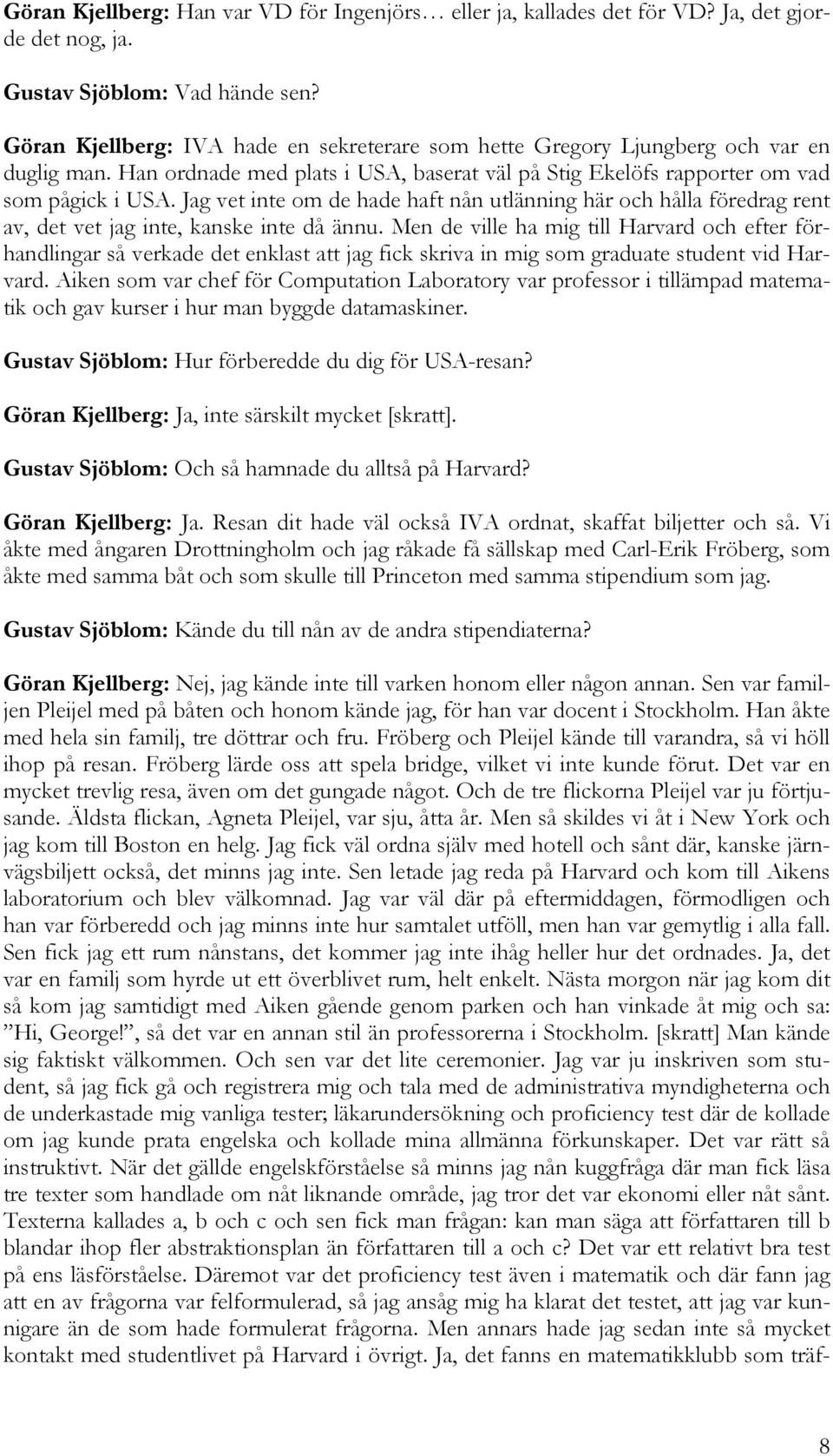 Jag vet inte om de hade haft nån utlänning här och hålla föredrag rent av, det vet jag inte, kanske inte då ännu.