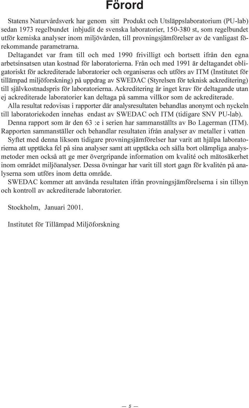 Deltagandet var fram till och med 199 frivilligt och bortsett ifrån den egna arbetsinsatsen utan kostnad för laboratorierna.