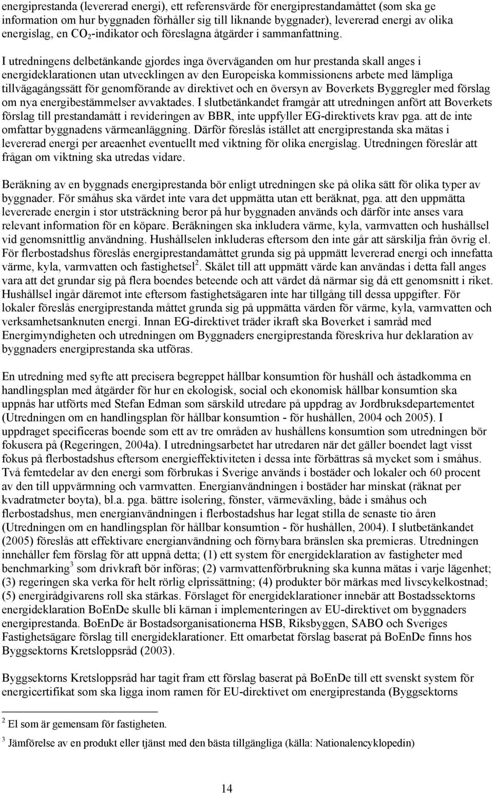 I utredningens delbetänkande gjordes inga överväganden om hur prestanda skall anges i energideklarationen utan utvecklingen av den Europeiska kommissionens arbete med lämpliga tillvägagångssätt för