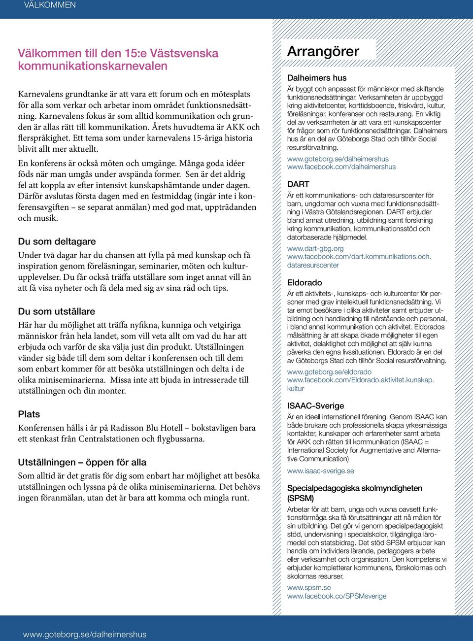 Ett tema som under karnevalens 15-åriga historia blivit allt mer aktuellt. En konferens är också möten och umgänge. Många goda idéer föds när man umgås under avspända former.