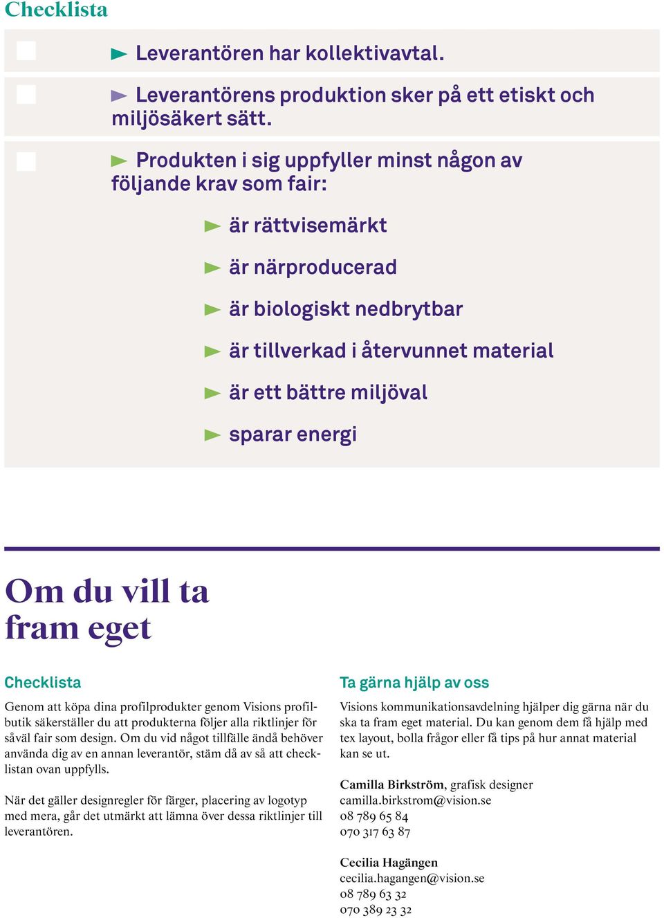 du vill ta fram eget Checklista Genom att köpa dina profilprodukter genom Visions profilbutik säkerställer du att produkterna följer alla riktlinjer för såväl fair som design.