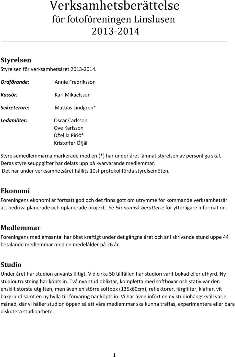 har under året lämnat styrelsen av personliga skäl. Deras styrelseuppgifter har delats upp på kvarvarande medlemmar. Det har under verksamhetsåret hållits 10st protokollförda styrelsemöten.